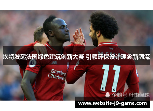 坎特发起法国绿色建筑创新大赛 引领环保设计理念新潮流 坎特发起法国绿色建筑创新大赛 引领环保设计理念新潮流