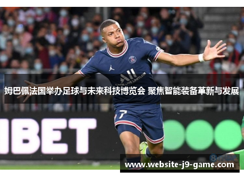 姆巴佩法国举办足球与未来科技博览会 聚焦智能装备革新与发展 姆巴佩法国举办足球与未来科技博览会 聚焦智能装备革新与发展