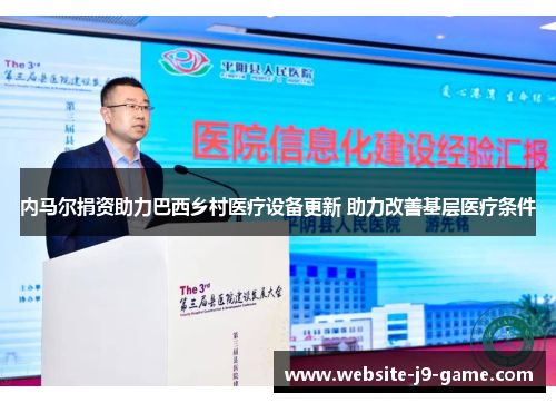 内马尔捐资助力巴西乡村医疗设备更新 助力改善基层医疗条件 内马尔捐资助力巴西乡村医疗设备更新 助力改善基层医疗条件