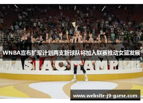 WNBA宣布扩军计划两支新球队将加入联赛推动女篮发展 WNBA宣布扩军计划两支新球队将加入联赛推动女篮发展