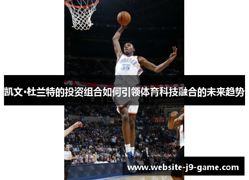 凯文·杜兰特的投资组合如何引领体育科技融合的未来趋势 凯文·杜兰特的投资组合如何引领体育科技融合的未来趋势