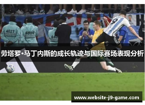 劳塔罗·马丁内斯的成长轨迹与国际赛场表现分析 劳塔罗·马丁内斯的成长轨迹与国际赛场表现分析