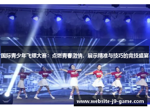 国际青少年飞镖大赛:点燃青春激情,展示精准与技巧的竞技盛宴 国际青少年飞镖大赛:点燃青春激情,展示精准与技巧的竞技盛宴
