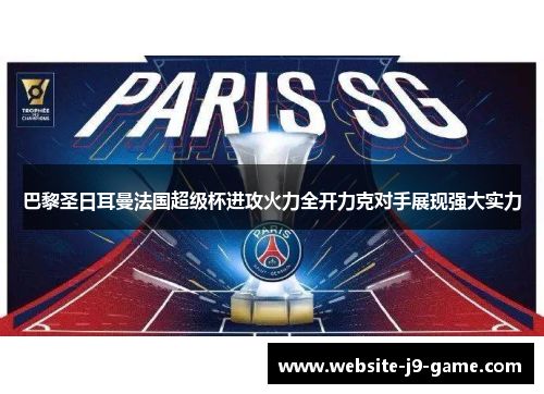 巴黎圣日耳曼法国超级杯进攻火力全开力克对手展现强大实力 巴黎圣日耳曼法国超级杯进攻火力全开力克对手展现强大实力