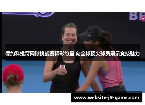 德约科维奇网球挑战赛精彩纷呈 向全球顶尖球员展示竞技魅力 德约科维奇网球挑战赛精彩纷呈 向全球顶尖球员展示竞技魅力