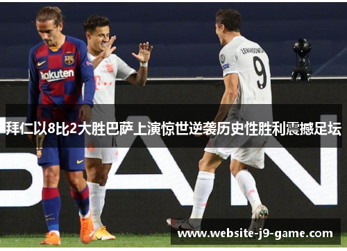 拜仁以8比2大胜巴萨上演惊世逆袭历史性胜利震撼足坛 拜仁以8比2大胜巴萨上演惊世逆袭历史性胜利震撼足坛