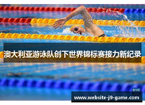 澳大利亚游泳队创下世界锦标赛接力新纪录 澳大利亚游泳队创下世界锦标赛接力新纪录