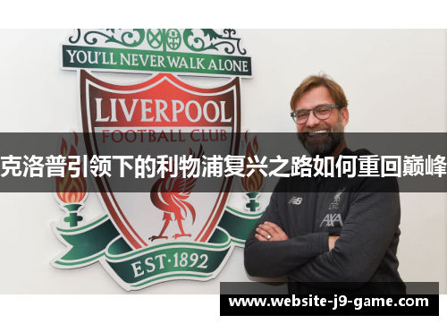 克洛普引领下的利物浦复兴之路如何重回巅峰 克洛普引领下的利物浦复兴之路如何重回巅峰