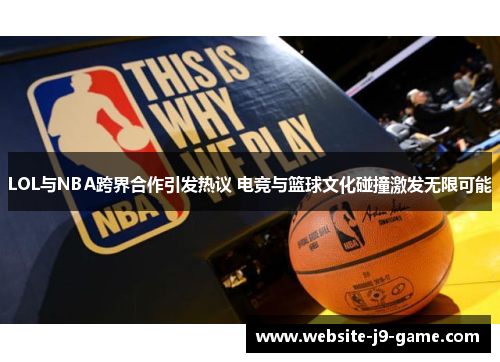 LOL与NBA跨界合作引发热议 电竞与篮球文化碰撞激发无限可能 LOL与NBA跨界合作引发热议 电竞与篮球文化碰撞激发无限可能
