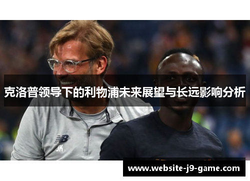 克洛普领导下的利物浦未来展望与长远影响分析 克洛普领导下的利物浦未来展望与长远影响分析