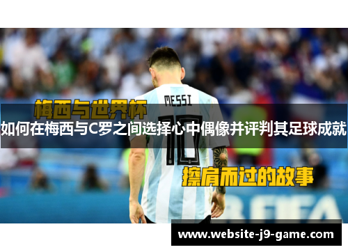如何在梅西与C罗之间选择心中偶像并评判其足球成就 如何在梅西与C罗之间选择心中偶像并评判其足球成就
