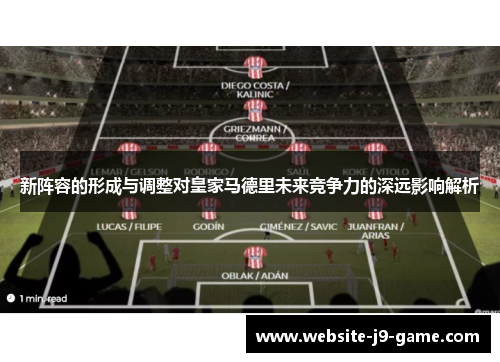 新阵容的形成与调整对皇家马德里未来竞争力的深远影响解析 新阵容的形成与调整对皇家马德里未来竞争力的深远影响解析