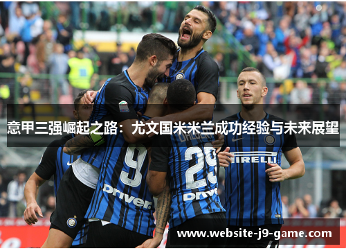 意甲三强崛起之路:尤文国米米兰成功经验与未来展望 意甲三强崛起之路:尤文国米米兰成功经验与未来展望