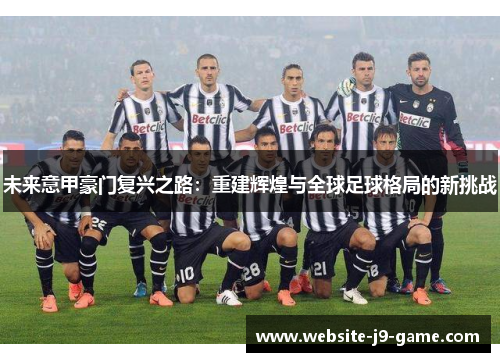 未来意甲豪门复兴之路:重建辉煌与全球足球格局的新挑战 未来意甲豪门复兴之路:重建辉煌与全球足球格局的新挑战
