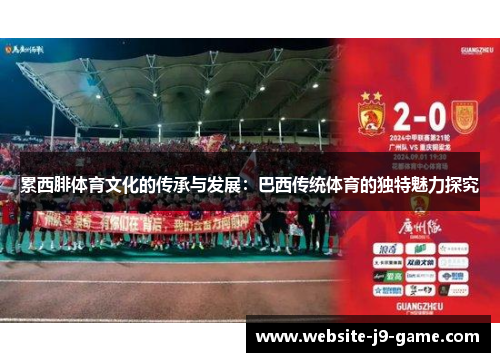 累西腓体育文化的传承与发展:巴西传统体育的独特魅力探究 累西腓体育文化的传承与发展:巴西传统体育的独特魅力探究