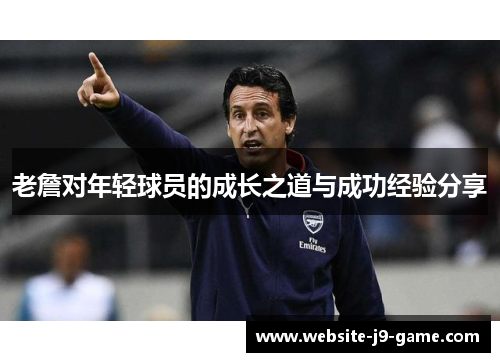 老詹对年轻球员的成长之道与成功经验分享 老詹对年轻球员的成长之道与成功经验分享
