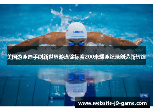 美国游泳选手刷新世界游泳锦标赛200米蝶泳纪录创造新辉煌 美国游泳选手刷新世界游泳锦标赛200米蝶泳纪录创造新辉煌