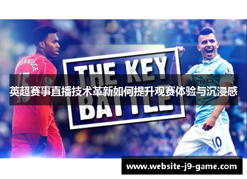 英超赛事直播技术革新如何提升观赛体验与沉浸感 英超赛事直播技术革新如何提升观赛体验与沉浸感