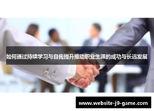 如何通过持续学习与自我提升推动职业生涯的成功与长远发展 如何通过持续学习与自我提升推动职业生涯的成功与长远发展
