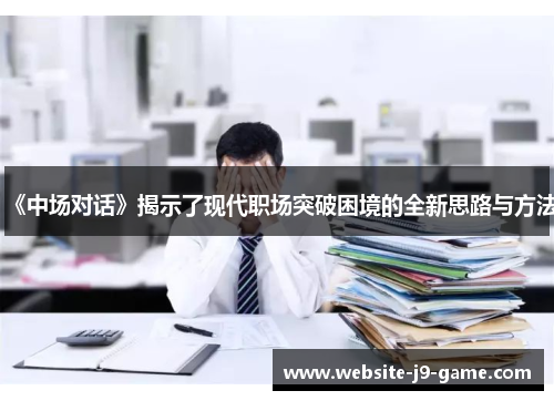 《中场对话》揭示了现代职场突破困境的全新思路与方法 《中场对话》揭示了现代职场突破困境的全新思路与方法