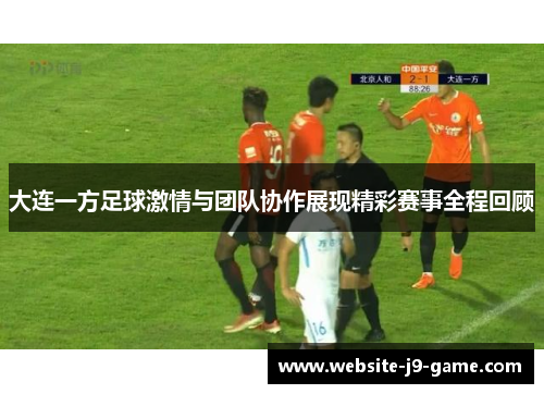 大连一方足球激情与团队协作展现精彩赛事全程回顾 大连一方足球激情与团队协作展现精彩赛事全程回顾