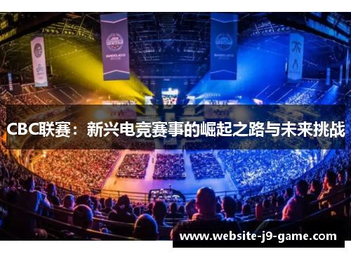 CBC联赛:新兴电竞赛事的崛起之路与未来挑战 CBC联赛:新兴电竞赛事的崛起之路与未来挑战