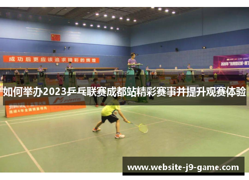 如何举办2023乒乓联赛成都站精彩赛事并提升观赛体验 如何举办2023乒乓联赛成都站精彩赛事并提升观赛体验