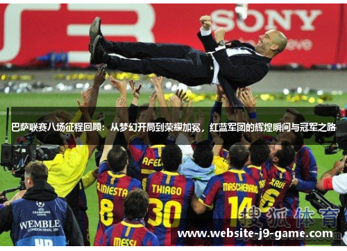巴萨联赛八场征程回顾:从梦幻开局到荣耀加冕,红蓝军团的辉煌瞬间与冠军之路 巴萨联赛八场征程回顾:从梦幻开局到荣耀加冕,红蓝军团的辉煌瞬间与冠军之路