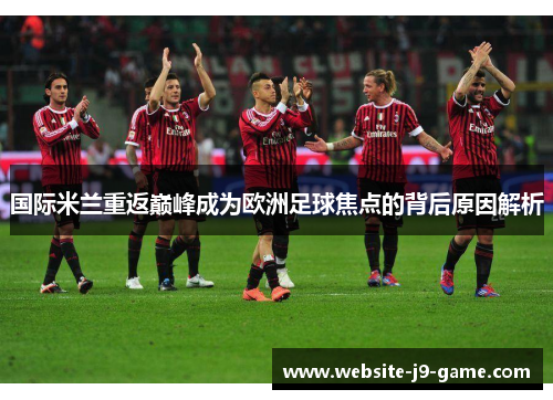 国际米兰重返巅峰成为欧洲足球焦点的背后原因解析 国际米兰重返巅峰成为欧洲足球焦点的背后原因解析