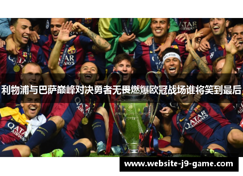 利物浦与巴萨巅峰对决勇者无畏燃爆欧冠战场谁将笑到最后 利物浦与巴萨巅峰对决勇者无畏燃爆欧冠战场谁将笑到最后