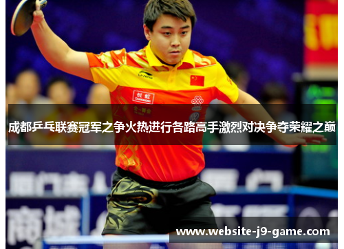 成都乒乓联赛冠军之争火热进行各路高手激烈对决争夺荣耀之巅 成都乒乓联赛冠军之争火热进行各路高手激烈对决争夺荣耀之巅