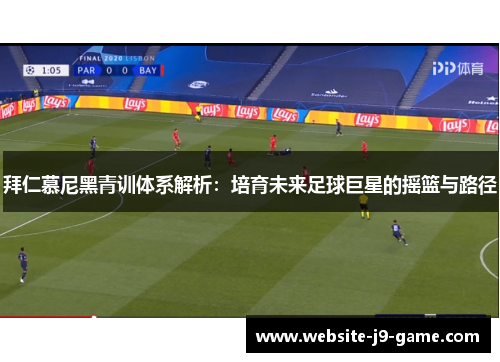 拜仁慕尼黑青训体系解析：培育未来足球巨星的摇篮与路径