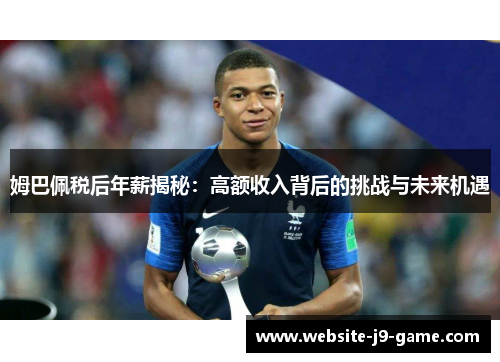 姆巴佩税后年薪揭秘:高额收入背后的挑战与未来机遇 姆巴佩税后年薪揭秘:高额收入背后的挑战与未来机遇