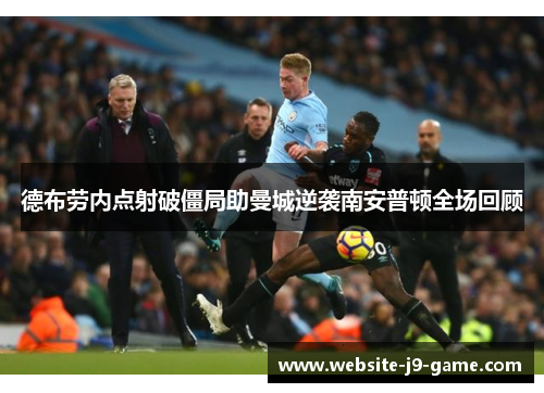 德布劳内点射破僵局助曼城逆袭南安普顿全场回顾 德布劳内点射破僵局助曼城逆袭南安普顿全场回顾