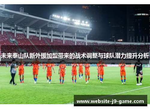 未来泰山队新外援加盟带来的战术调整与球队潜力提升分析 未来泰山队新外援加盟带来的战术调整与球队潜力提升分析
