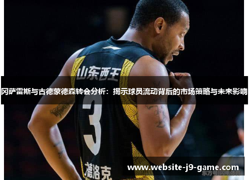 冈萨雷斯与古德蒙德森转会分析:揭示球员流动背后的市场策略与未来影响 冈萨雷斯与古德蒙德森转会分析:揭示球员流动背后的市场策略与未来影响