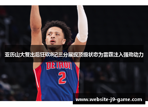 亚历山大复出后狂砍8记三分展现顶级状态为雷霆注入强劲动力 亚历山大复出后狂砍8记三分展现顶级状态为雷霆注入强劲动力