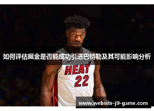 如何评估掘金是否能成功引进巴特勒及其可能影响分析 如何评估掘金是否能成功引进巴特勒及其可能影响分析