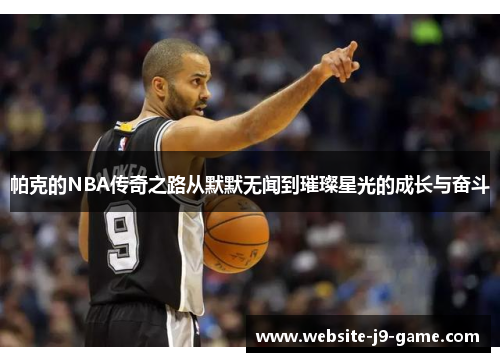 帕克的NBA传奇之路从默默无闻到璀璨星光的成长与奋斗 帕克的NBA传奇之路从默默无闻到璀璨星光的成长与奋斗