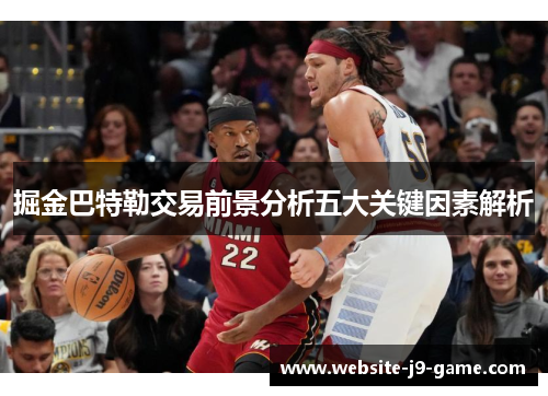 掘金巴特勒交易前景分析五大关键因素解析 掘金巴特勒交易前景分析五大关键因素解析