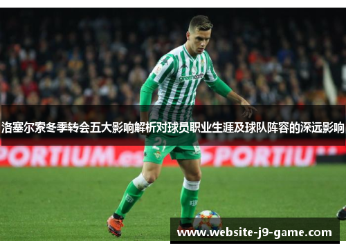 洛塞尔索冬季转会五大影响解析对球员职业生涯及球队阵容的深远影响 洛塞尔索冬季转会五大影响解析对球员职业生涯及球队阵容的深远影响