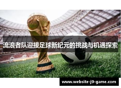 流浪者队迎接足球新纪元的挑战与机遇探索 流浪者队迎接足球新纪元的挑战与机遇探索