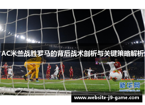 AC米兰战胜罗马的背后战术剖析与关键策略解析 AC米兰战胜罗马的背后战术剖析与关键策略解析