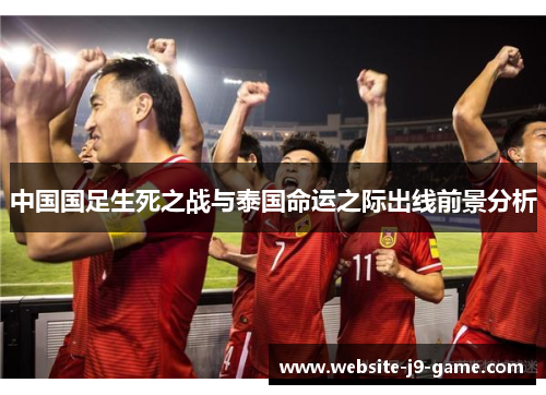 中国国足生死之战与泰国命运之际出线前景分析 中国国足生死之战与泰国命运之际出线前景分析
