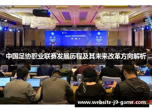 中国足协职业联赛发展历程及其未来改革方向解析 中国足协职业联赛发展历程及其未来改革方向解析