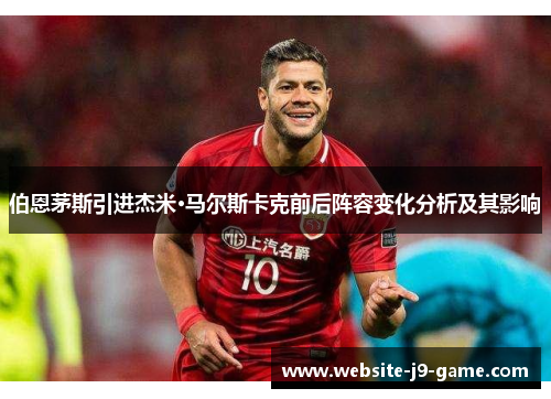 伯恩茅斯引进杰米·马尔斯卡克前后阵容变化分析及其影响 伯恩茅斯引进杰米·马尔斯卡克前后阵容变化分析及其影响