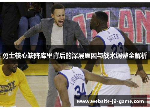 勇士核心缺阵库里背后的深层原因与战术调整全解析 勇士核心缺阵库里背后的深层原因与战术调整全解析