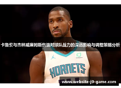 卡鲁索与杰林威廉姆斯伤退对球队战力的深远影响与调整策略分析 卡鲁索与杰林威廉姆斯伤退对球队战力的深远影响与调整策略分析