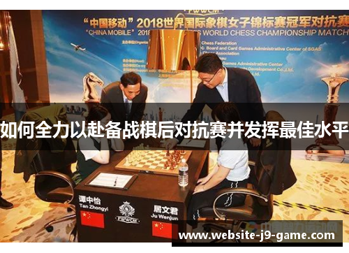 如何全力以赴备战棋后对抗赛并发挥最佳水平 如何全力以赴备战棋后对抗赛并发挥最佳水平