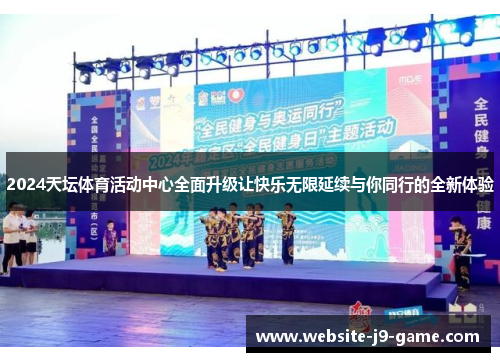 2024天坛体育活动中心全面升级让快乐无限延续与你同行的全新体验 2024天坛体育活动中心全面升级让快乐无限延续与你同行的全新体验